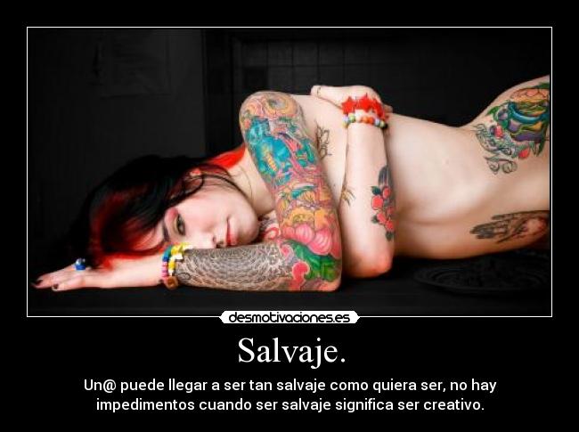 Salvaje. - Un@ puede llegar a ser tan salvaje como quiera ser, no hay
impedimentos cuando ser salvaje significa ser creativo.