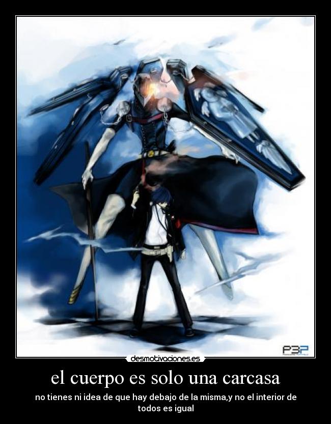 el cuerpo es solo una carcasa - no tienes ni idea de que hay debajo de la misma,y no el interior de todos es igual