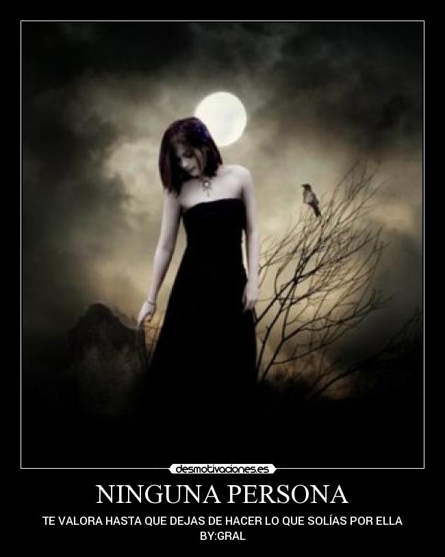 NINGUNA PERSONA - TE VALORA HASTA QUE DEJAS DE HACER LO QUE SOLÍAS POR ELLA
BY:GRAL