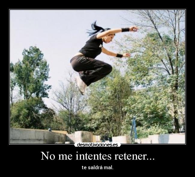 No me intentes retener... - te saldrá mal.