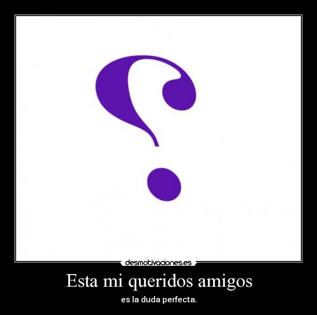 Esta mi queridos amigos - es la duda perfecta.
