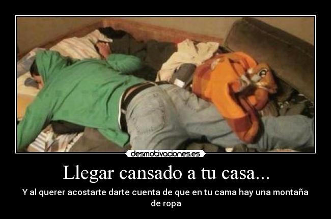 Llegar cansado a tu casa... - Y al querer acostarte darte cuenta de que en tu cama hay una montaña de ropa