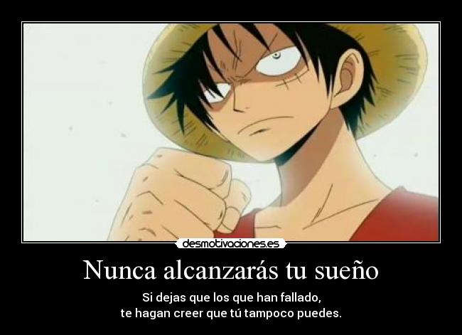 Nunca alcanzarás tu sueño - Si dejas que los que han fallado,
te hagan creer que tú tampoco puedes.