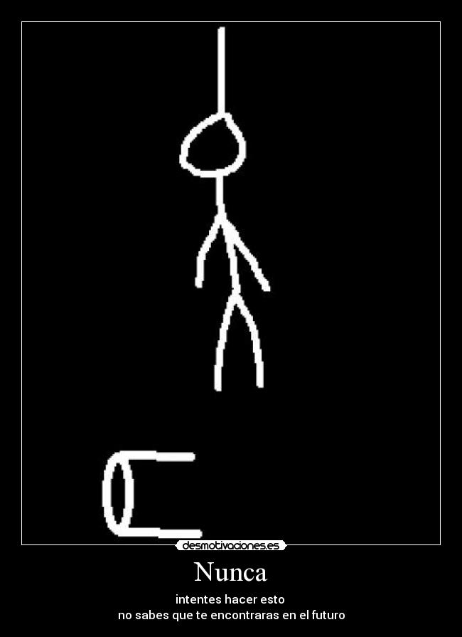Nunca - intentes hacer esto
no sabes que te encontraras en el futuro