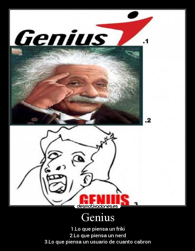 Genius - 1.Lo que piensa un friki
2.Lo que piensa un nerd
3.Lo que piensa un usuario de cuanto cabron
