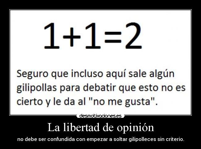La libertad de opinión - no debe ser confundida con empezar a soltar gilipolleces sin criterio.