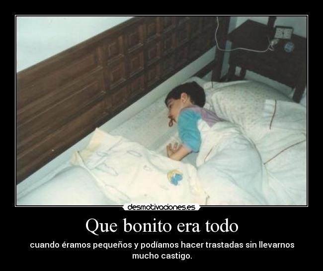 Que bonito era todo - cuando éramos pequeños y podíamos hacer trastadas sin llevarnos mucho castigo.