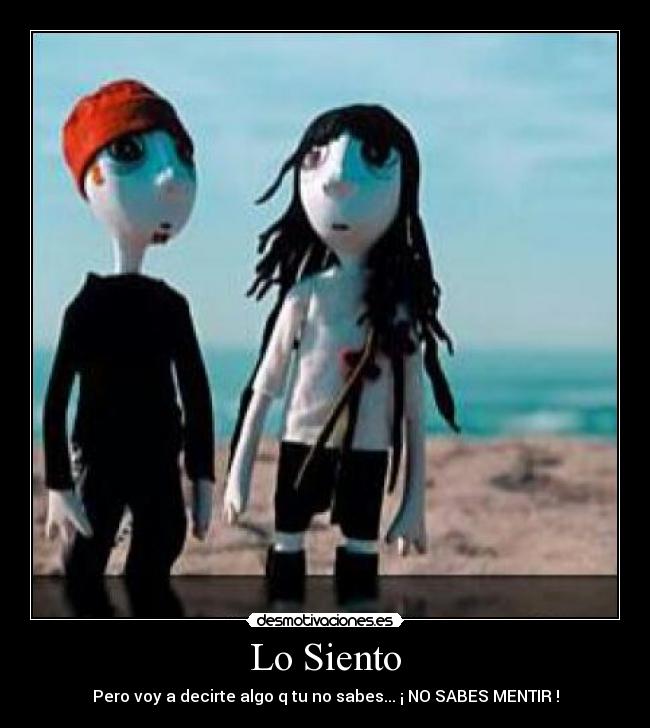 Lo Siento - Pero voy a decirte algo q tu no sabes... ¡ NO SABES MENTIR !