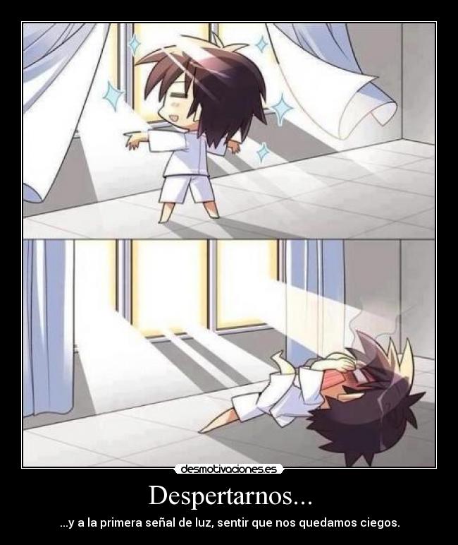 Despertarnos... - ...y a la primera señal de luz, sentir que nos quedamos ciegos.