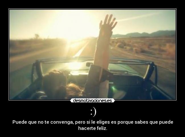 :) - Puede que no te convenga, pero si le eliges es porque sabes que puede hacerte feliz.