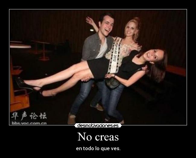 No creas - en todo lo que ves.