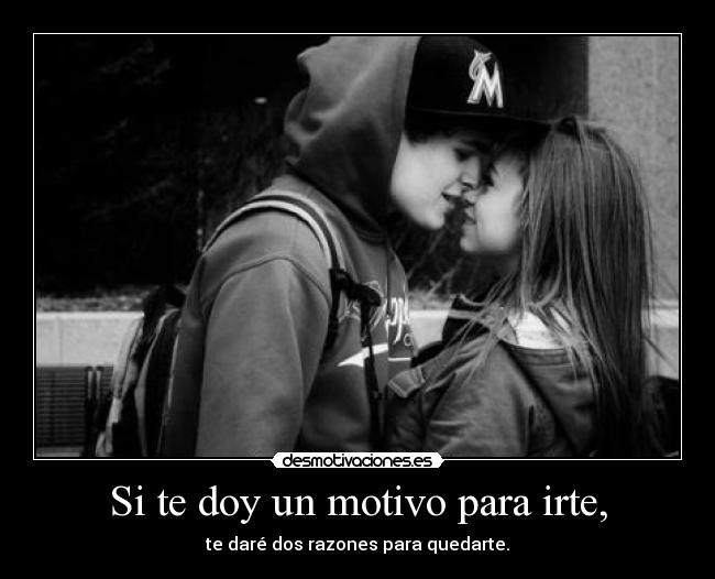 Si te doy un motivo para irte, - te daré dos razones para quedarte.