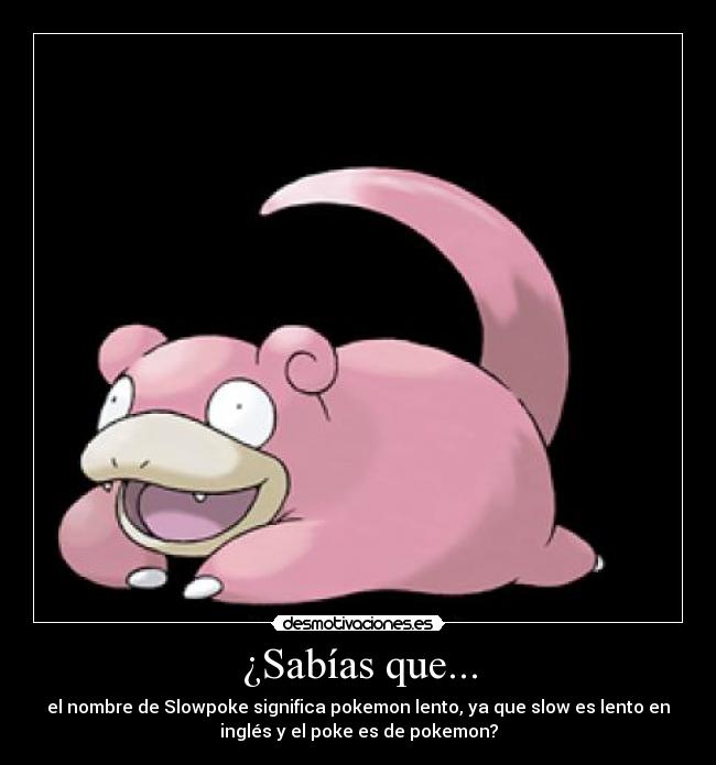 ¿Sabías que... - el nombre de Slowpoke significa pokemon lento, ya que slow es lento en
inglés y el poke es de pokemon?