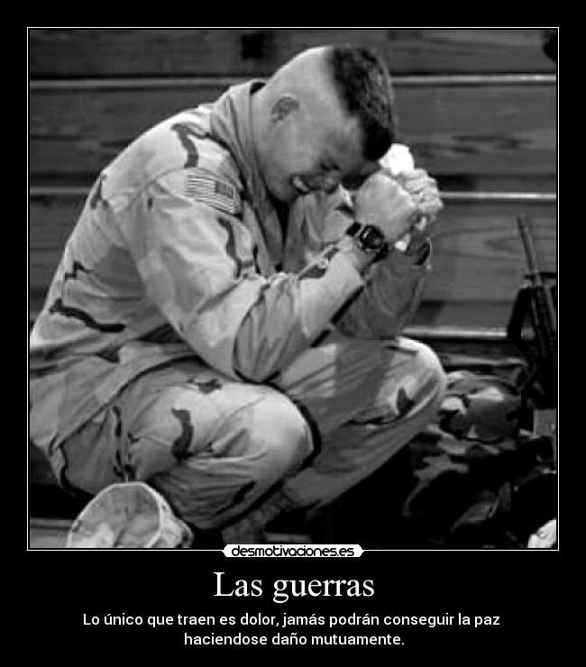 Las guerras - Lo único que traen es dolor, jamás podrán conseguir la paz 
haciendose daño mutuamente.