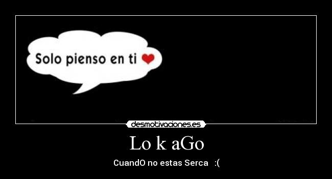 Lo k aGo - CuandO no estas Serca ♥ :(