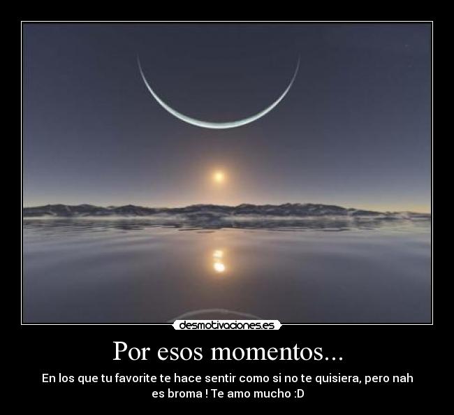 Por esos momentos... - En los que tu favorite te hace sentir como si no te quisiera, pero nah
es broma ! Te amo mucho :D
