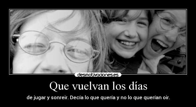 Que vuelvan los días - de jugar y sonreir. Decía lo que quería y no lo que querían oir.