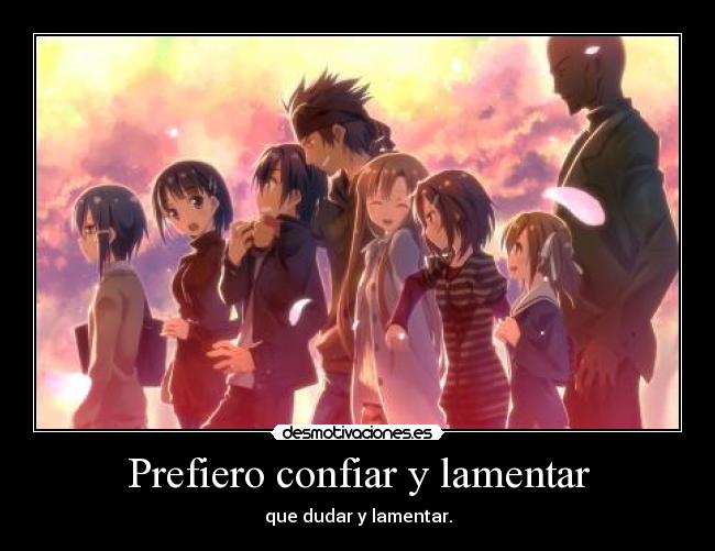 Prefiero confiar y lamentar - que dudar y lamentar.