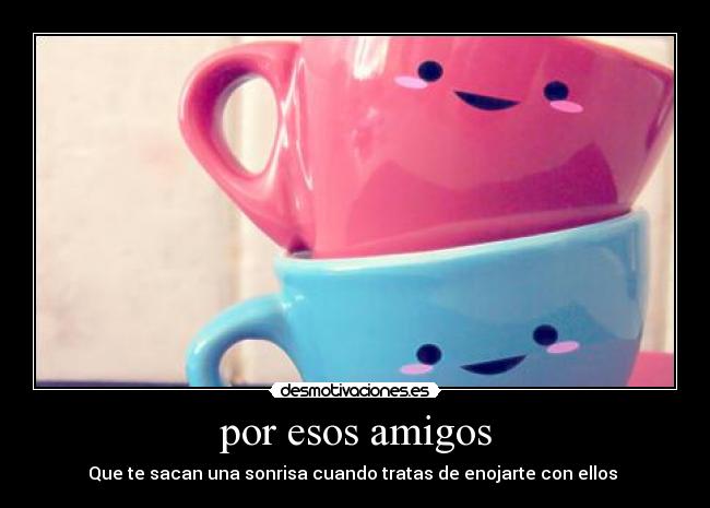 por esos amigos - Que te sacan una sonrisa cuando tratas de enojarte con ellos ♥