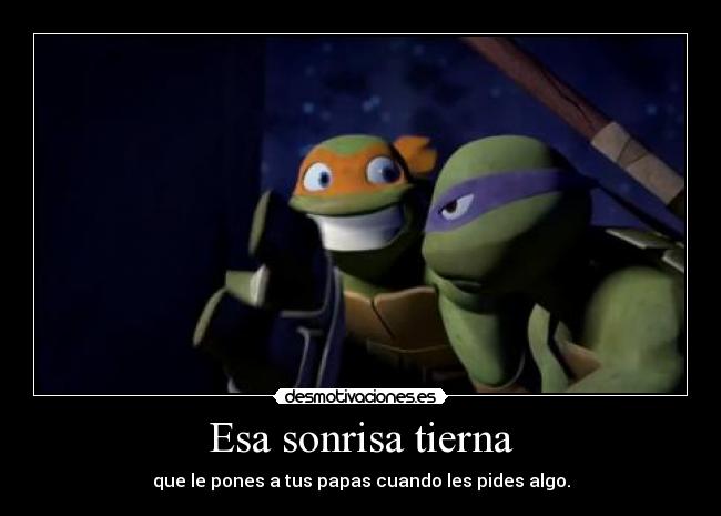 Esa sonrisa tierna - que le pones a tus papas cuando les pides algo.