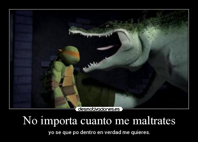 No importa cuanto me maltrates -