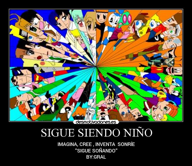 SIGUE SIENDO NIÑO - IMAGINA, CREE , INVENTA SONRÍE
SIGUE SOÑANDO
BY:GRAL