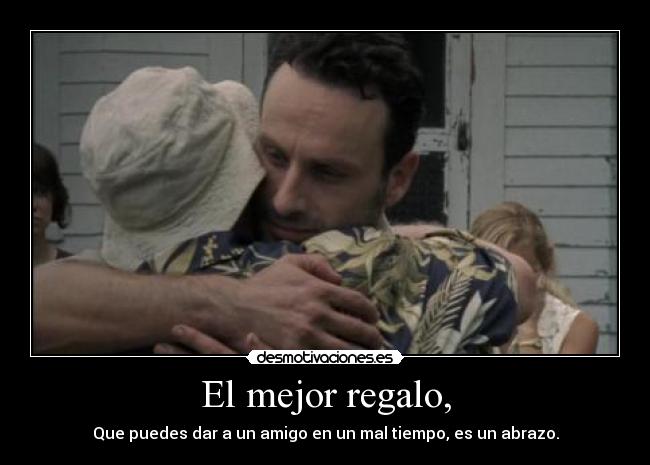 El mejor regalo, - Que puedes dar a un amigo en un mal tiempo, es un abrazo.