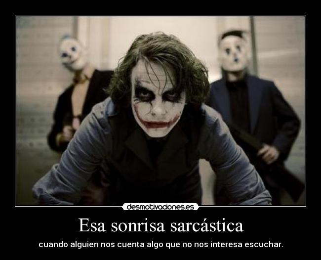 Esa sonrisa sarcástica - cuando alguien nos cuenta algo que no nos interesa escuchar.