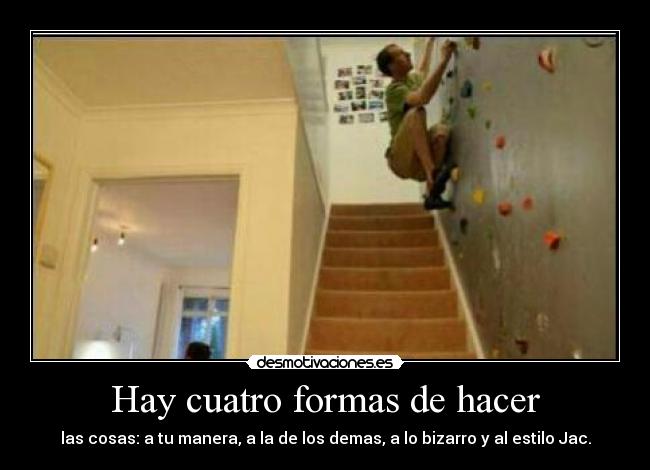 Hay cuatro formas de hacer - las cosas: a tu manera, a la de los demas, a lo bizarro y al estilo Jac.