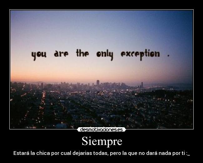 Siempre - Estará la chica por cual dejarias todas, pero la que no dará nada por ti :_