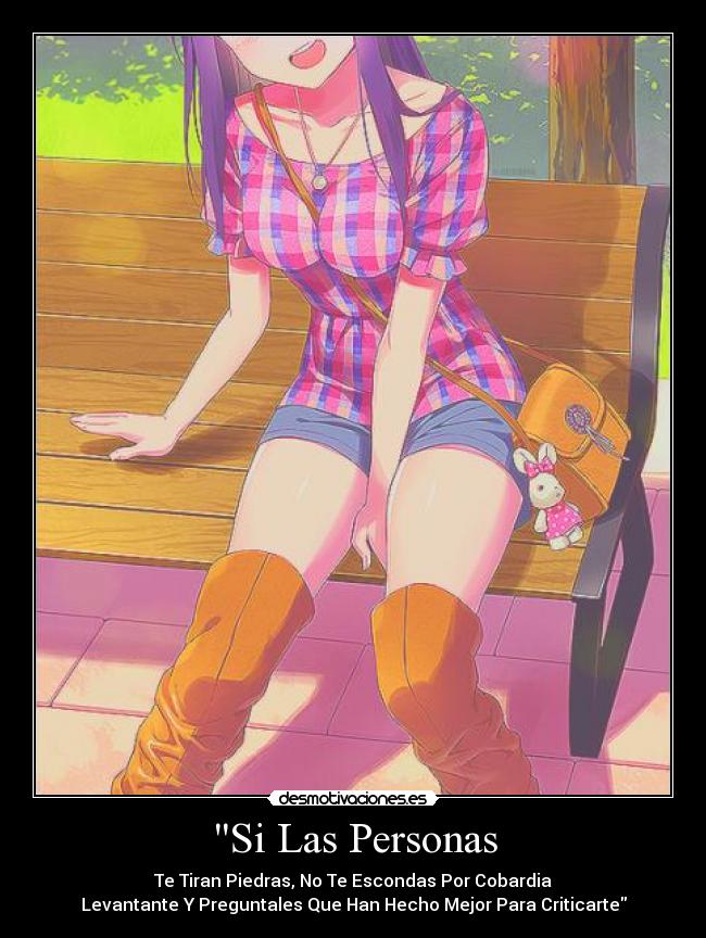 Si Las Personas - Te Tiran Piedras, No Te Escondas Por Cobardia
Levantante Y Preguntales Que Han Hecho Mejor Para Criticarte