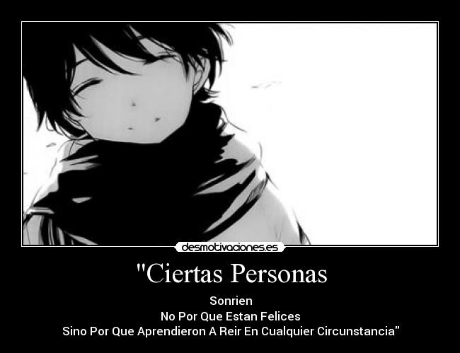 Ciertas Personas - Sonrien
No Por Que Estan Felices
Sino Por Que Aprendieron A Reir En Cualquier Circunstancia