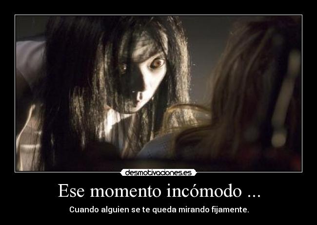 Ese momento incómodo ... - Cuando alguien se te queda mirando fijamente.