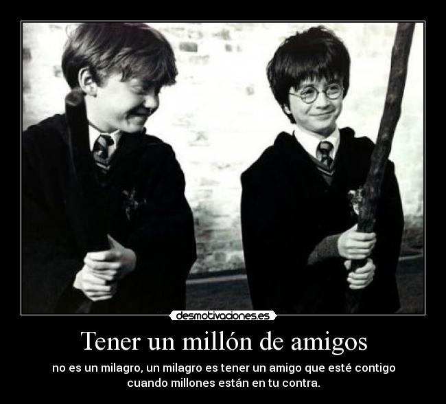 Tener un millón de amigos - no es un milagro, un milagro es tener un amigo que esté contigo
cuando millones están en tu contra.