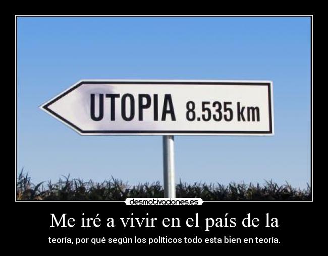 Me iré a vivir en el país de la - teoría, por qué según los políticos todo esta bien en teoría.