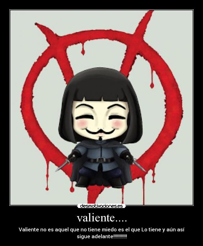 valiente.... - Valiente no es aquel que no tiene miedo es el que Lo tiene y aún así
sigue adelante!!!!!!!!!!!