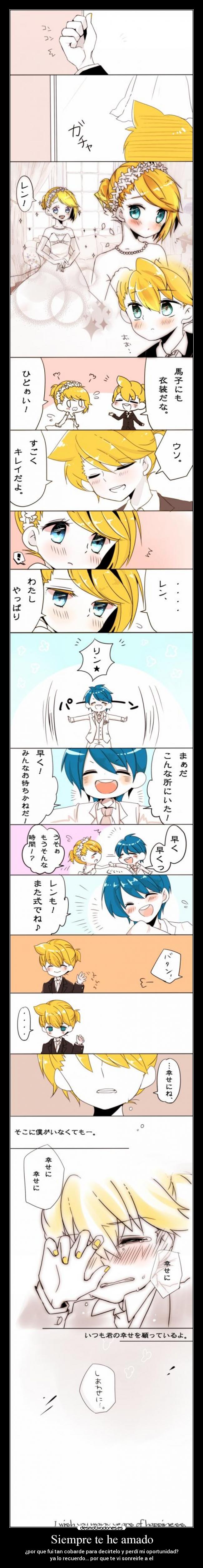 Siempre te he amado - ¿por que fui tan cobarde para decírtelo y perdí mi oportunidad?
ya lo recuerdo... por que te vi sonreirle a el