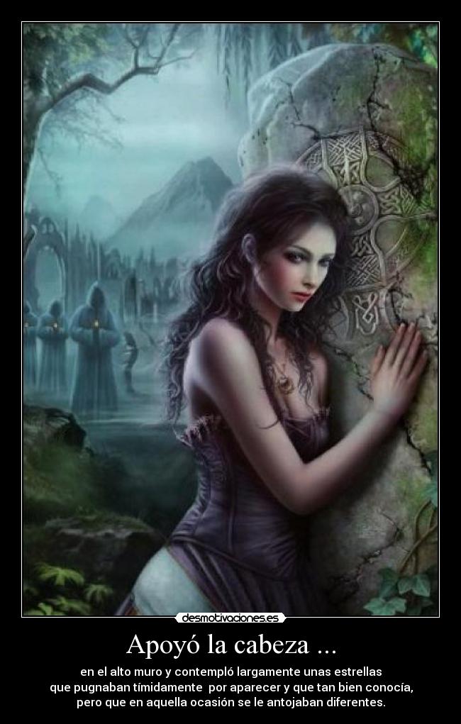 Apoyó la cabeza ... - en el alto muro y contempló largamente unas estrellas
que pugnaban tímidamente por aparecer y que tan bien conocía,
pero que en aquella ocasión se le antojaban diferentes.