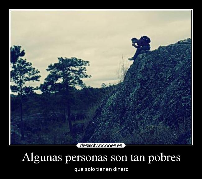 Algunas personas son tan pobres - que solo tienen dinero