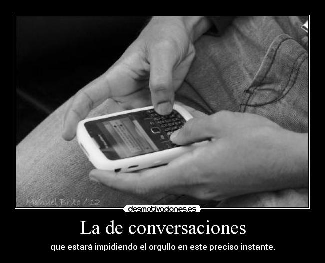 La de conversaciones - que estará impidiendo el orgullo en este preciso instante.