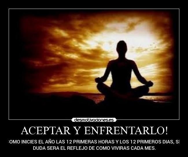 ACEPTAR Y ENFRENTARLO! - COMO INICIES EL AÑO LAS 12 PRIMERAS HORAS Y LOS 12 PRIMEROS DIAS, SIN
DUDA SERA EL REFLEJO DE COMO VIVIRAS CADA MES.