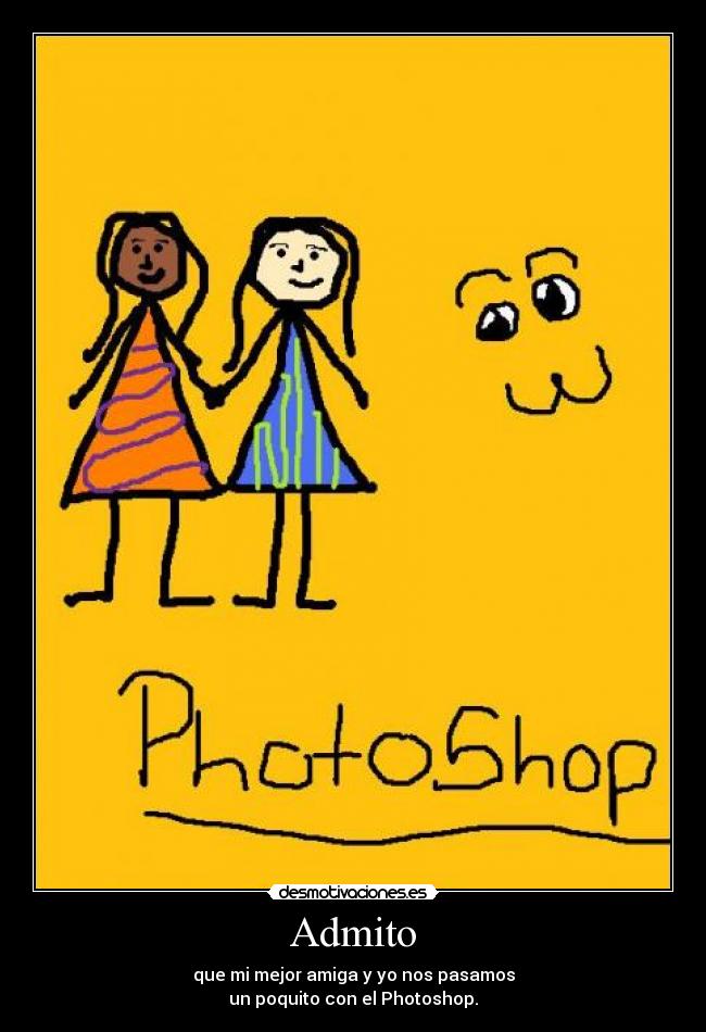 Admito - que mi mejor amiga y yo nos pasamos
un poquito con el Photoshop.