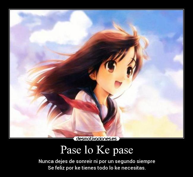 Pase lo Ke pase - Nunca dejes de sonreir ni por un segundo siempre
Se feliz por ke tienes todo lo ke necesitas.