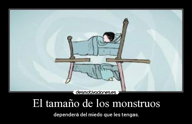 El tamaño de los monstruos - dependerá del miedo que les tengas.