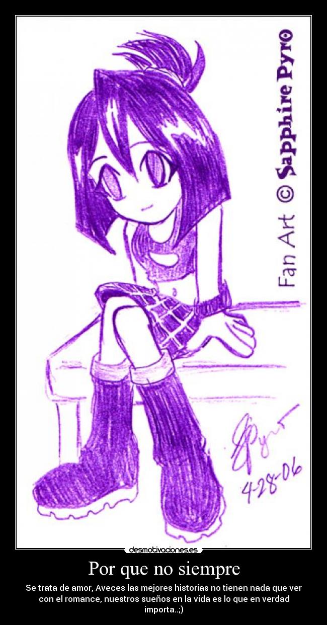 Por que no siempre - Se trata de amor, Aveces las mejores historias no tienen nada que ver
con el romance, nuestros sueños en la vida es lo que en verdad
importa..;)