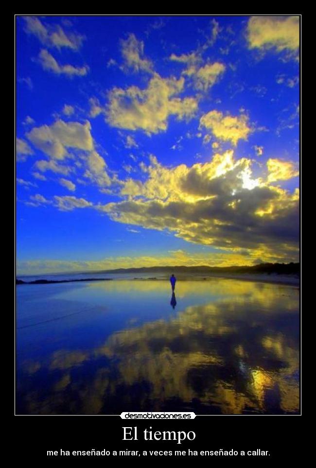 El tiempo - me ha enseñado a mirar, a veces me ha enseñado a callar.