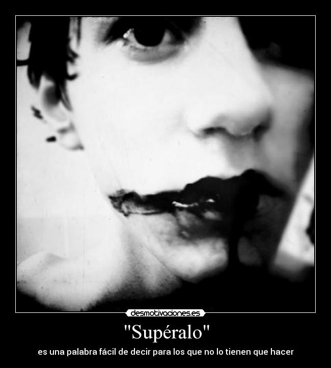 Supéralo - es una palabra fácil de decir para los que no lo tienen que hacer