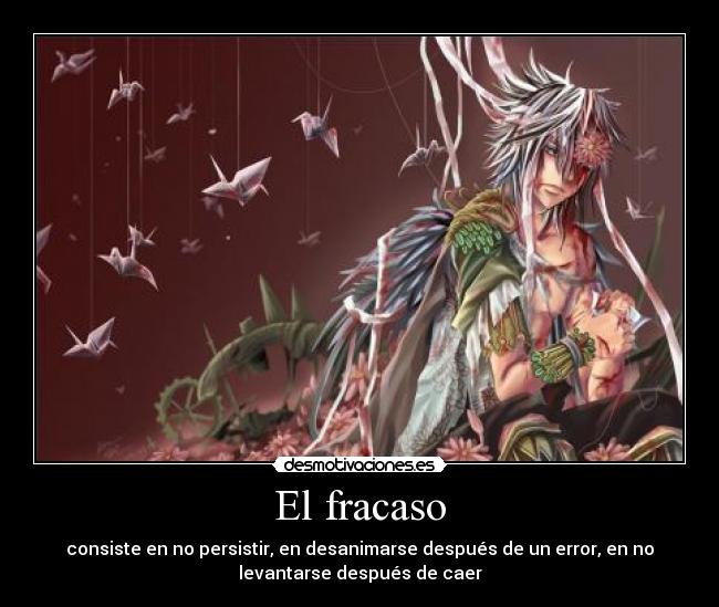 El fracaso - consiste en no persistir, en desanimarse después de un error, en no
levantarse después de caer