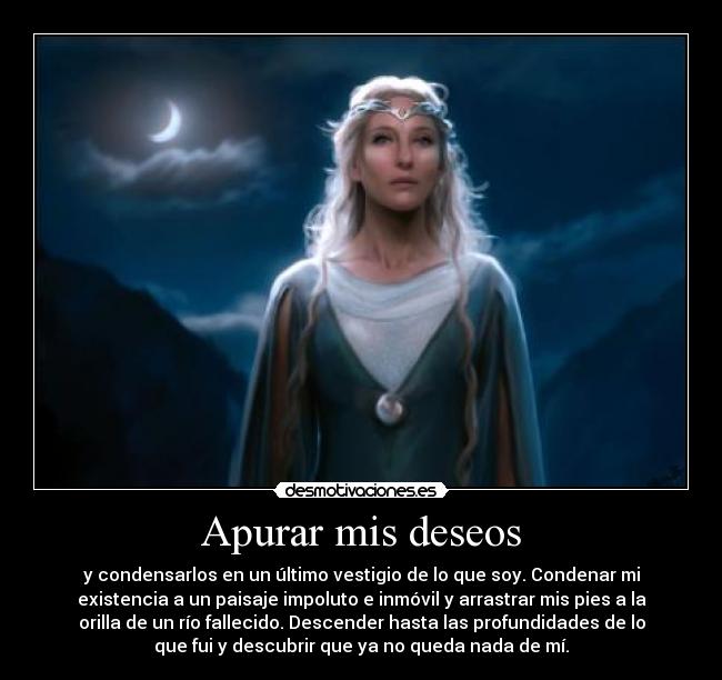 Apurar mis deseos - y condensarlos en un último vestigio de lo que soy. Condenar mi
existencia a un paisaje impoluto e inmóvil y arrastrar mis pies a la
orilla de un río fallecido. Descender hasta las profundidades de lo
que fui y descubrir que ya no queda nada de mí.