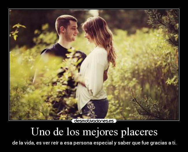 Uno de los mejores placeres - de la vida, es ver reír a esa persona especial y saber que fue gracias a ti.